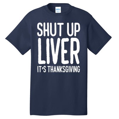 Shut Up Liver Its Thanksgiving Funny Tall T-Shirt