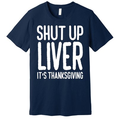 Shut Up Liver Its Thanksgiving Funny Premium T-Shirt