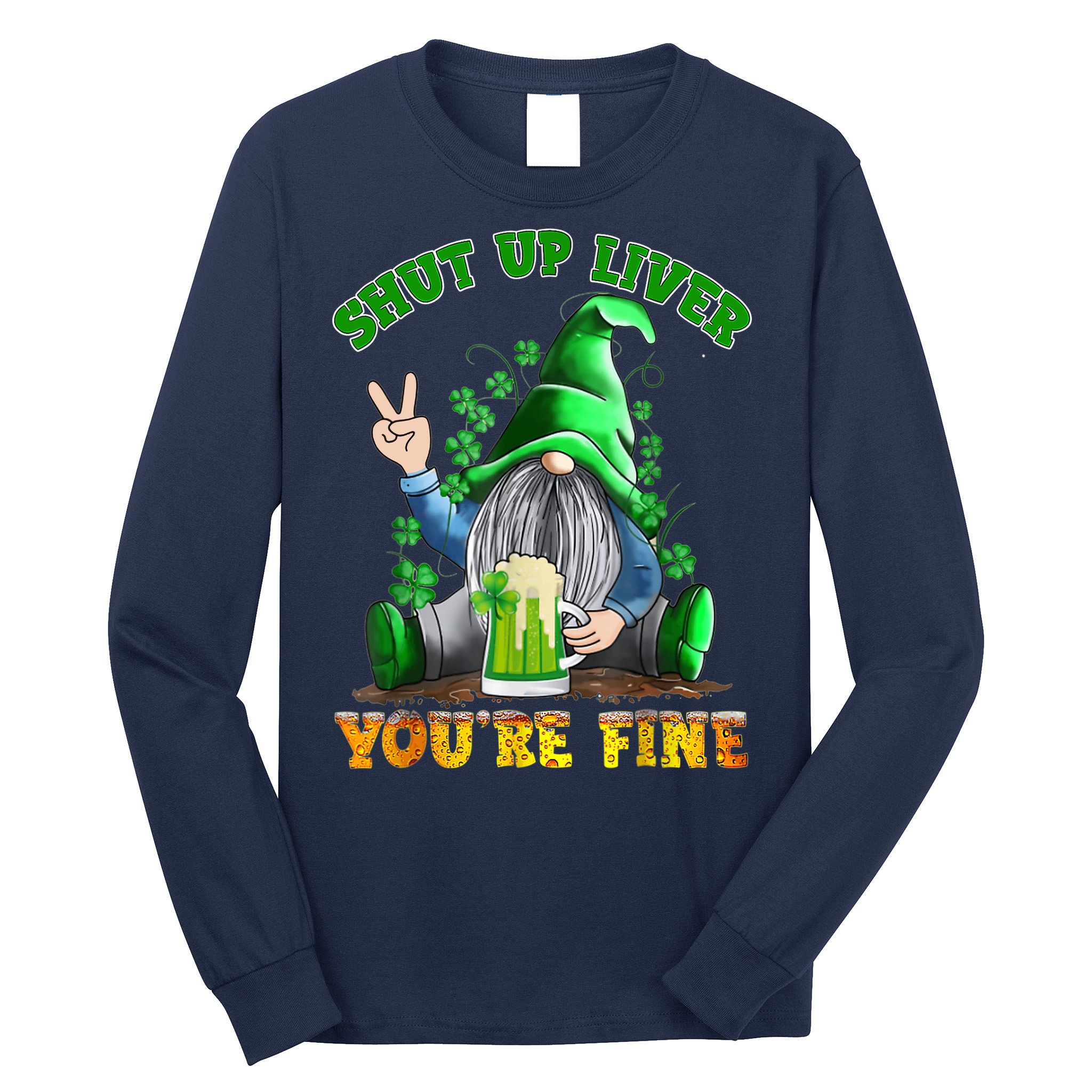 Shut Up Liver You're Fine Gnomes Drinking St Patrick's Day Long Sleeve Shirt