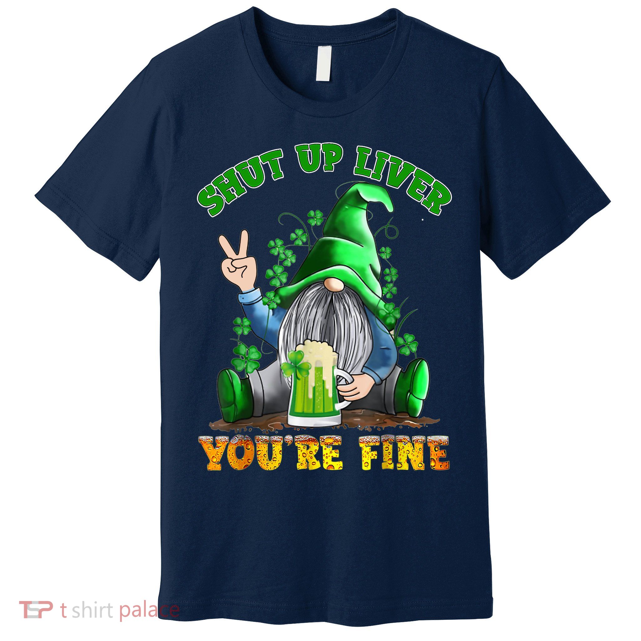 Shut Up Liver You're Fine Gnomes Drinking St Patrick's Day Premium T-Shirt