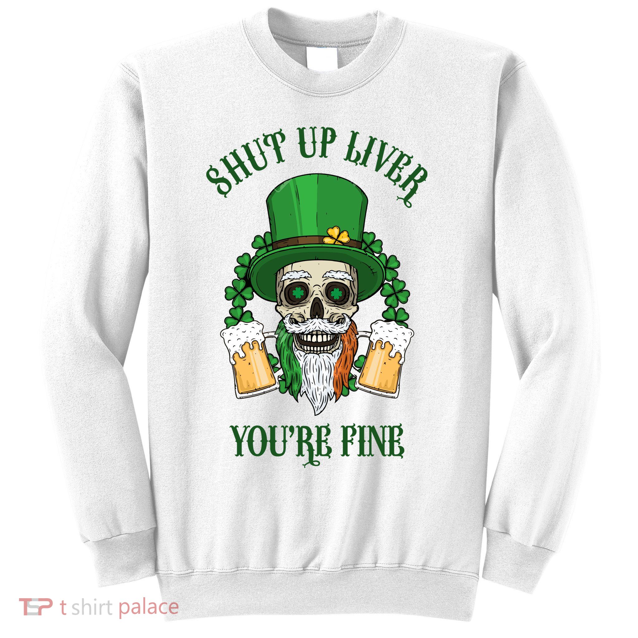 Shup Up Liver You're Fine St Patrick's Day Beer Lover Sweatshirt