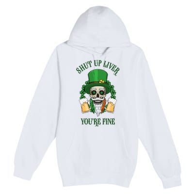 Shup Up Liver You're Fine St Patrick's Day Beer Lover Premium Pullover Hoodie