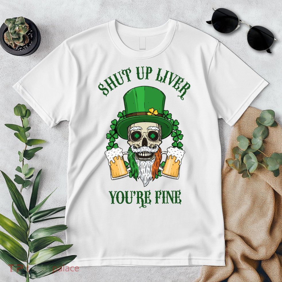 Shup Up Liver You're Fine St Patrick's Day Beer Lover Premium T-Shirt