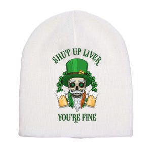 Shup Up Liver You're Fine St Patrick's Day Beer Lover Short Acrylic Beanie