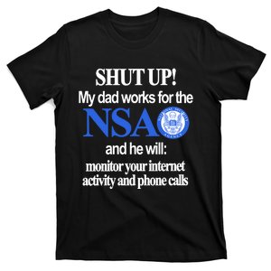 Shut Up My Dad Works For The Nsa And He Will Monitor Your Internet Activity And T-Shirt