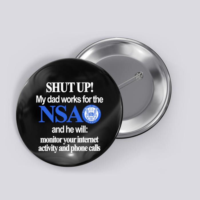 Shut Up My Dad Works For The Nsa And He Will Monitor Your Internet Activity And Button