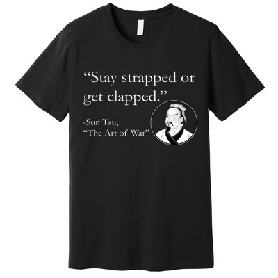 Sun Tzu Quote Stay Strapped Or Get Clapped Premium T-Shirt