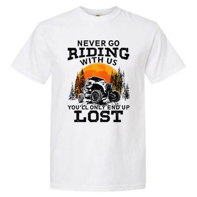 Sxs Utv Never Go Riding With Us YouLl Only End Up Lost Garment-Dyed Heavyweight T-Shirt