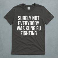 Surely Not Everybody was Kung FU Fighting T-Shirt