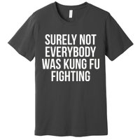 Surely Not Everybody was Kung FU Fighting Premium T-Shirt