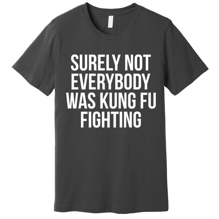 Surely Not Everybody was Kung FU Fighting Premium T-Shirt