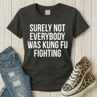Surely Not Everybody was Kung FU Fighting Womens T-Shirt