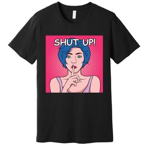 Shut Up Premium T-Shirt