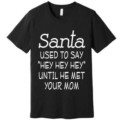 Santa Used To Say Hey Hey Hey Until He Met Your Mom Funny Premium T-Shirt
