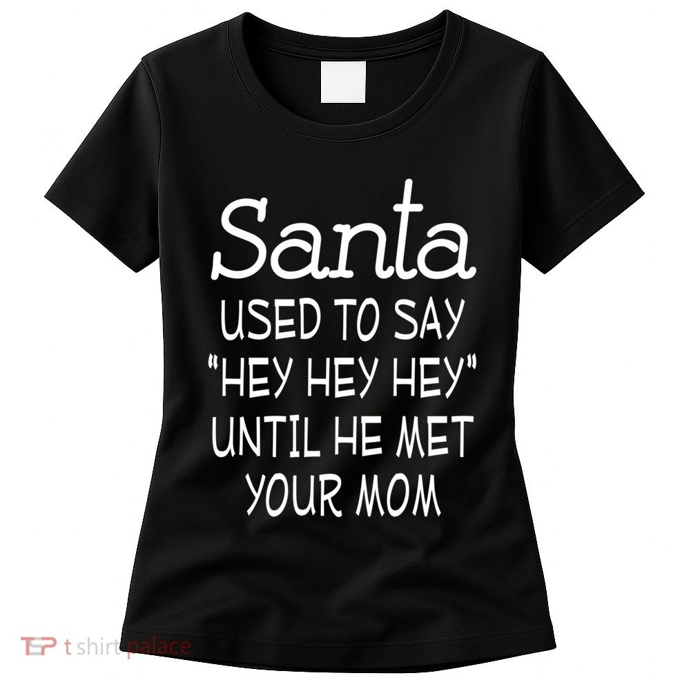 Santa Used To Say Hey Hey Hey Until He Met Your Mom Funny Womens T-Shirt