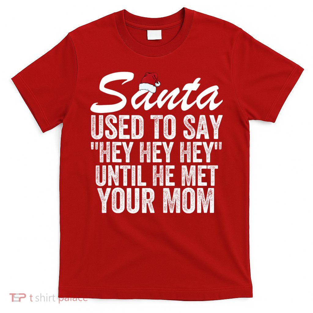 Santa Used To Say Hey Hey Hey Until He Met Your Mom T-Shirt