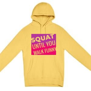 Squat Until You Walk Funny Workout Gym Cool Gift Cool Gift Premium Pullover Hoodie