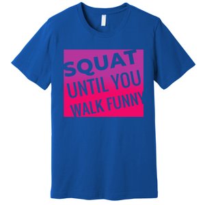 Squat Until You Walk Funny Workout Gym Cool Gift Cool Gift Premium T-Shirt