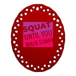 Squat Until You Walk Funny Workout Gym Cool Gift Cool Gift Ceramic Oval Ornament