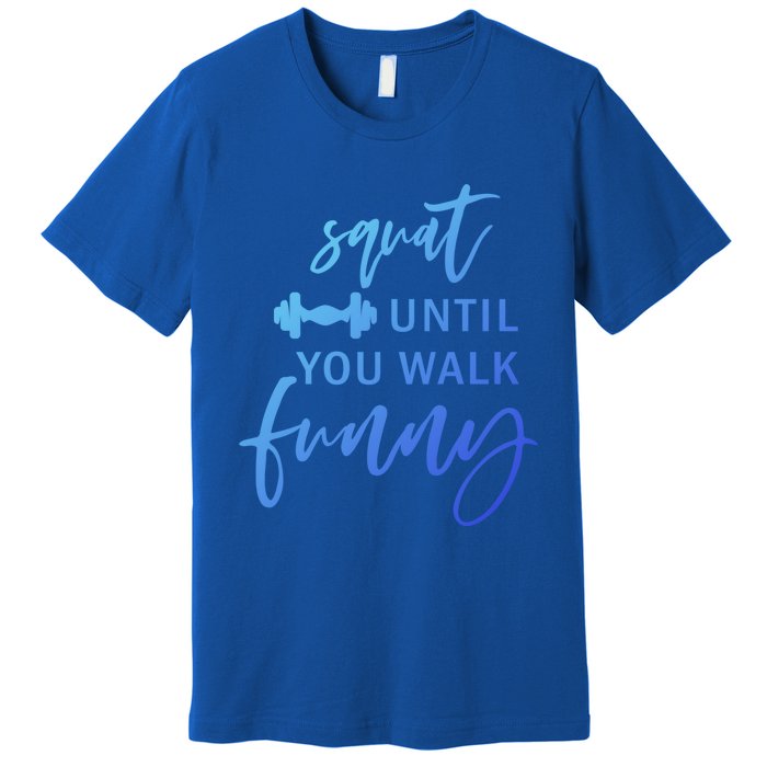 Squat Until You Walk Funny Exercise Fitness Workout Gym Gift Premium T-Shirt