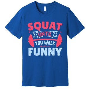 Squat Until You Walk Funny Gym Fitness Workout Funny Gift Premium T-Shirt