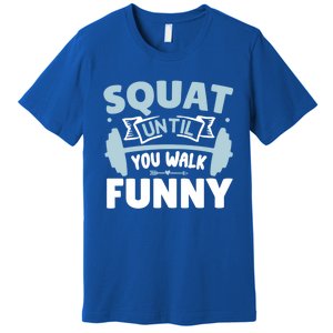 Squat Until You Walk Funny Gym Fitness Workout Funny Gift Premium T-Shirt