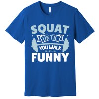 Squat Until You Walk Funny Gym Fitness Workout Funny Gift Premium T-Shirt