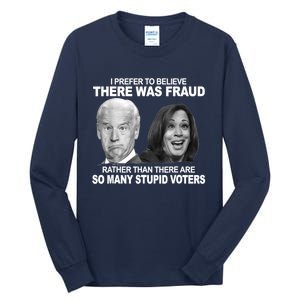 Stupid Voters Here Was Fraud Rather Than Joe Biden Tall Long Sleeve T-Shirt