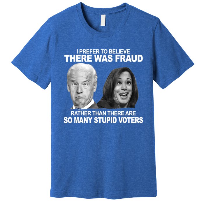 Stupid Voters Here Was Fraud Rather Than Joe Biden Premium T-Shirt