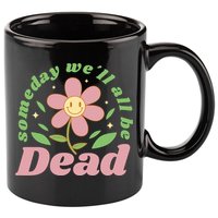 Someday We'll All Be Dead Flower 11oz C Handle Ceramic Mug