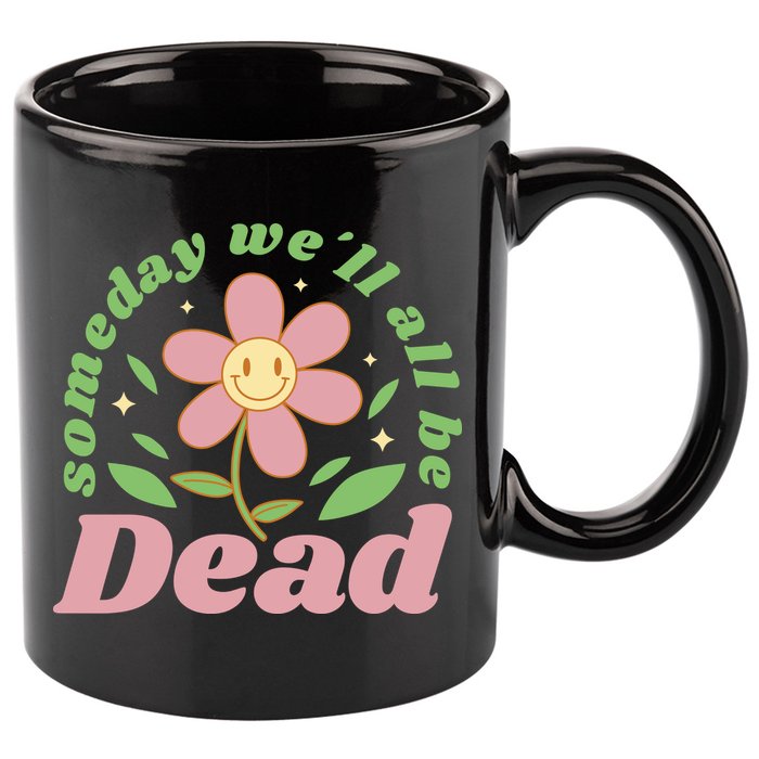 Someday We'll All Be Dead Flower 11oz C Handle Ceramic Mug