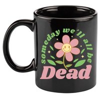 Someday We'll All Be Dead Flower 11oz C Handle Ceramic Mug