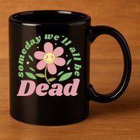 Someday We'll All Be Dead Flower 11oz C Handle Ceramic Mug