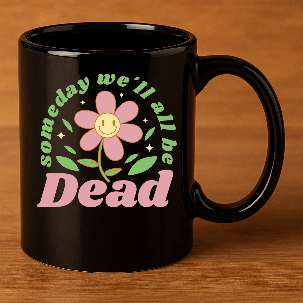 Someday We'll All Be Dead Flower 11oz C Handle Ceramic Mug