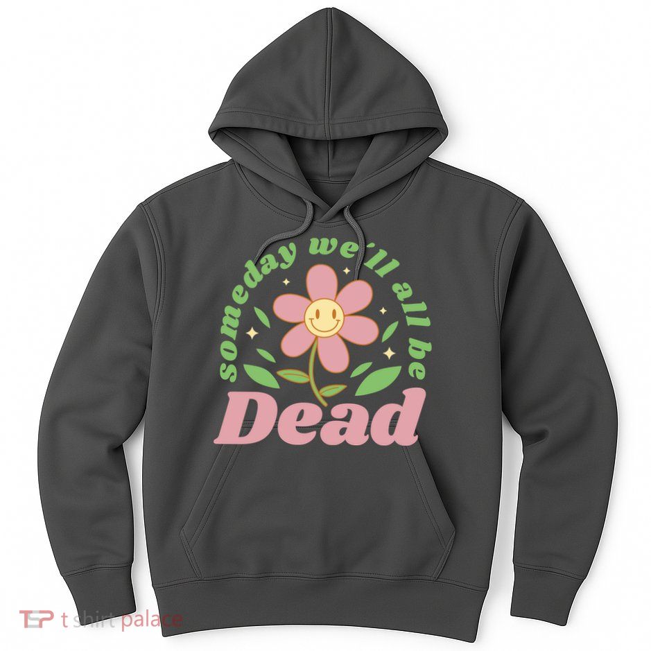 Someday We'll All Be Dead Flower Hoodie