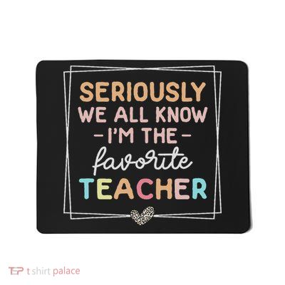 Seriously We All Know I'm The Favorite Teacher Funny Teacher Mousepad