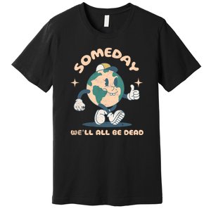 Someday Well All Be Dead Cool Retro Existential Dread Funny Premium T-Shirt