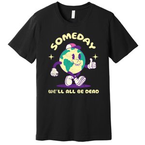 Someday Well All Be Dead Cool Retro Existential Dread Funny Premium T-Shirt