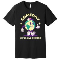 Someday Well All Be Dead Cool Retro Existential Dread Funny Premium T-Shirt