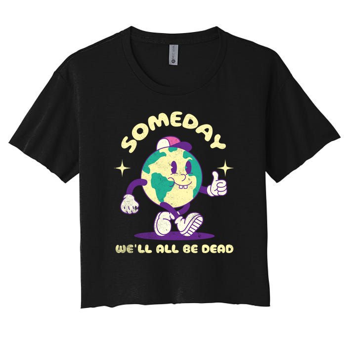 Someday Well All Be Dead Cool Retro Existential Dread Funny Women's Crop Top Tee