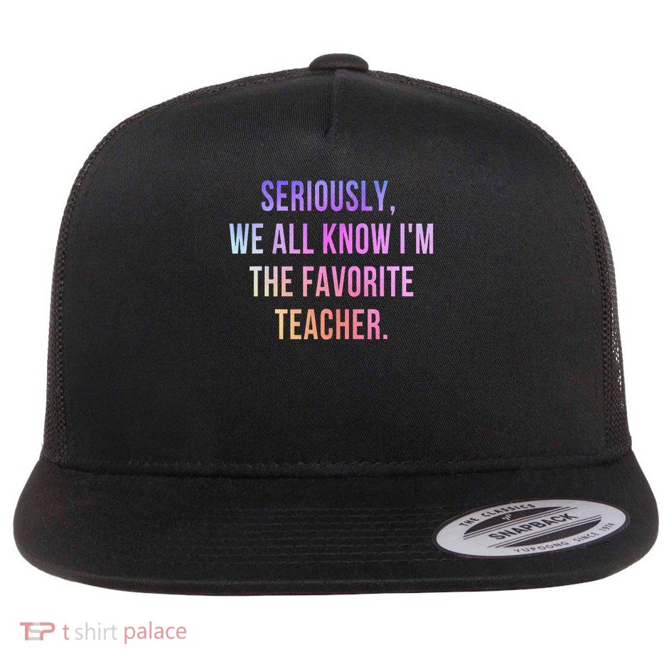 Seriously We All Know Im The Favorite Teacher Sarcastic Flat Bill Trucker Hat