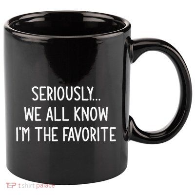 Seriously We All Know IM The Favorite Funny Jokes 11oz C Handle Ceramic Mug