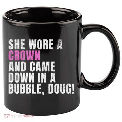 She Wore A Crown And Came Down In A Bubble Doug! Women 11oz C Handle Ceramic Mug