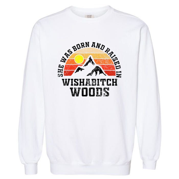 She Was Born And Raised In Wishabitch Woods Garment-Dyed Sweatshirt