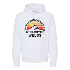 She Was Born And Raised In Wishabitch Woods Premium Hoodie