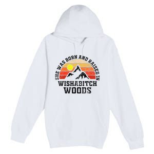 She Was Born And Raised In Wishabitch Woods Premium Pullover Hoodie