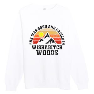 She Was Born And Raised In Wishabitch Woods Premium Crewneck Sweatshirt