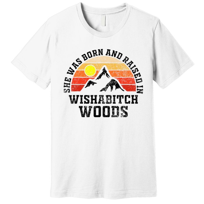 She Was Born And Raised In Wishabitch Woods Premium T-Shirt