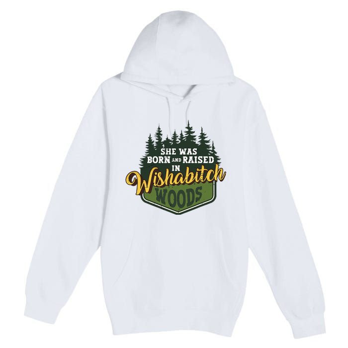 She Was Born And Raised In Wishabitch Woods Premium Pullover Hoodie