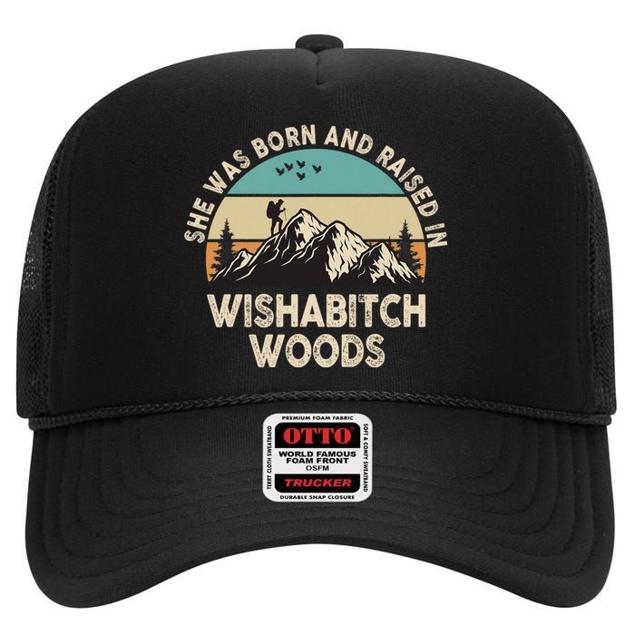 She Was Born And Raised In Wishabitch Woods Funny Saying High Crown Mesh Back Trucker Hat